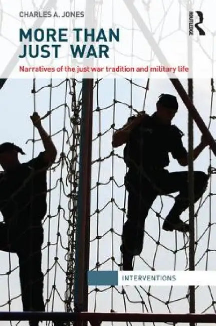 More Than Just War: Narratives of the Just War and Military Life by Charles Jones