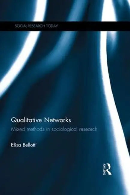 Qualitative Networks: Mixed Methods in Sociological Research by Elisa Bellotti