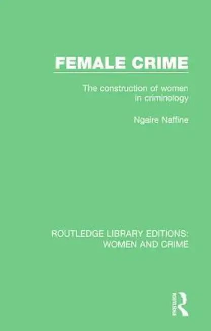 Female Crime: The Construction of Women in Criminology by Ngaire Naffine