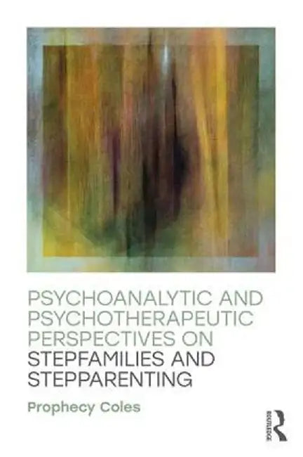 Psychoanalytic and Psychotherapeutic Perspectives on Stepfamilies and Stepparenting by Prophecy Coles