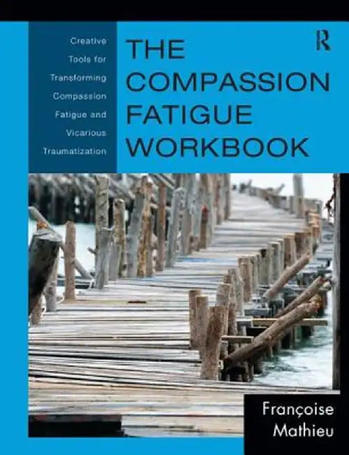 The Compassion Fatigue Workbook: Creative Tools for Transforming Compassion Fatigue and Vicarious Traumatization by Françoise Mathieu