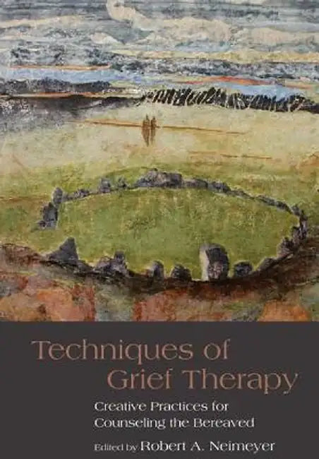 Techniques of Grief Therapy: Creative Practices for Counseling the Bereaved by Robert A. Neimeyer