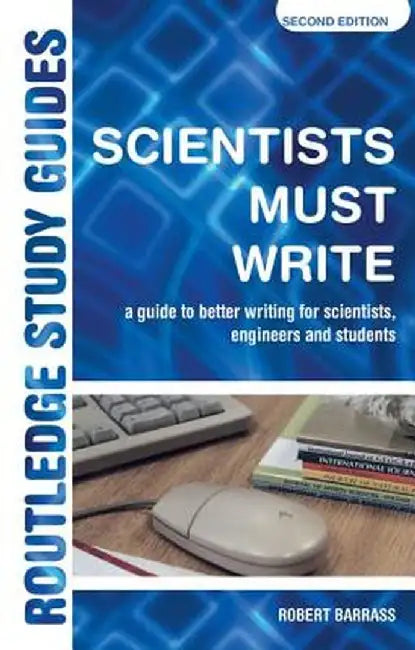 Scientists Must Write: A Guide to Better Writing for Scientists, Engineers and Students by Robert Barrass