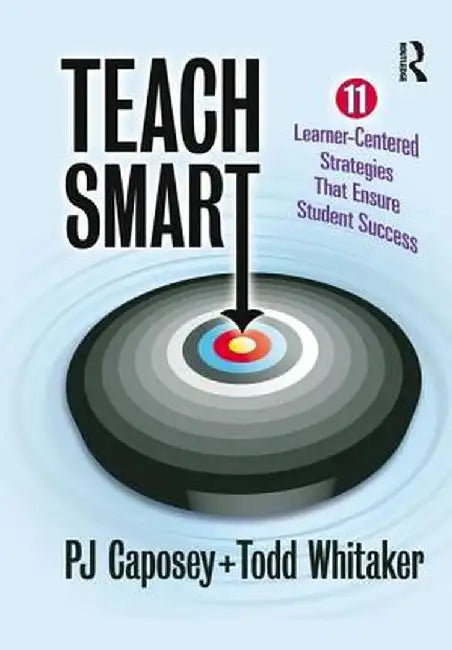 Teach Smart: 11 Learner-Centered Strategies That Ensure Student Success by P J Caposey