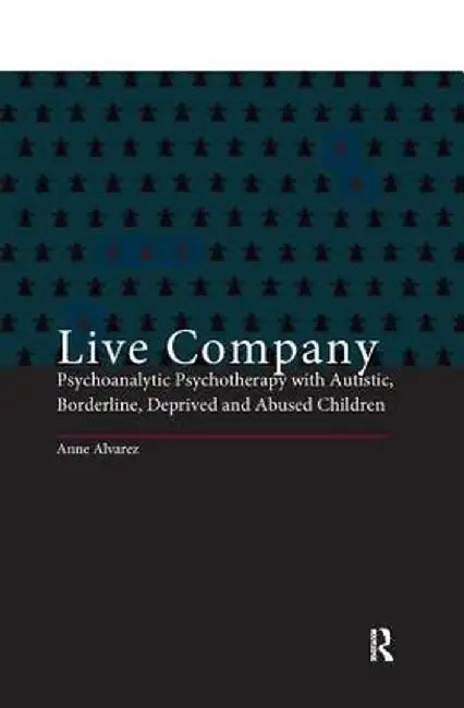 Live Company: Psychoanalytic Psychotherapy with Autistic, Borderline, Deprived and Abused Children by Anne Alvarez
