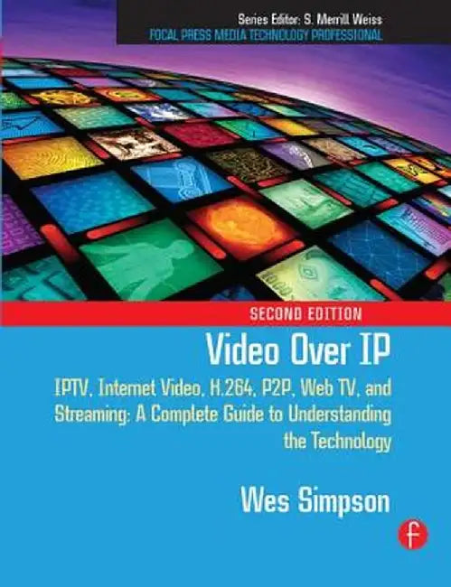 Video Over IP: Iptv, Internet Video, H.264, P2p, Web Tv, and Streaming: A Complete Guide to Understanding the Technology by Wes Simpson