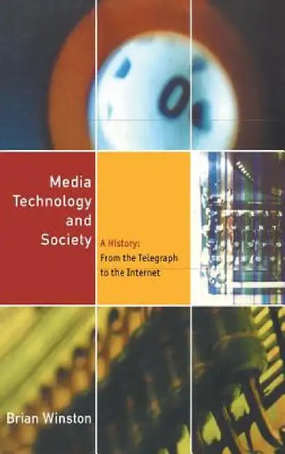 Media Technology and Society: A History from the Printing Press to the Superhighway by Brian Winston