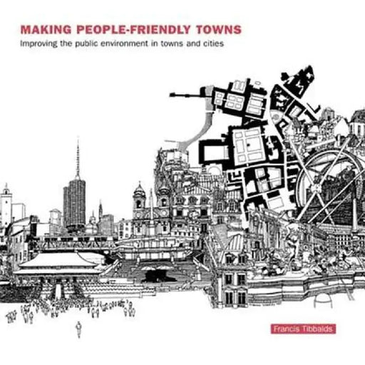 Making People-Friendly Towns: Improving the Public Environment in Towns and Cities by Francis Tibbalds