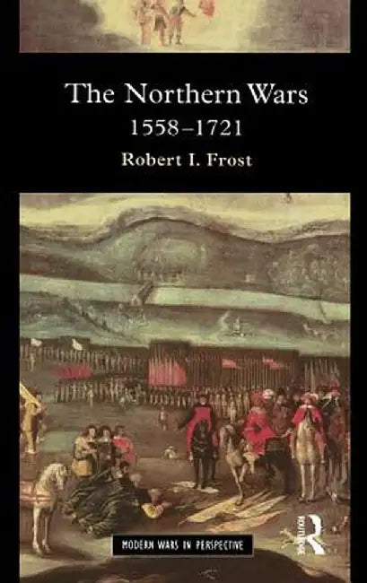 The Northern Wars: War, State and Society in Northeastern Europe, 1558 - 1721 by Robert I. Frost