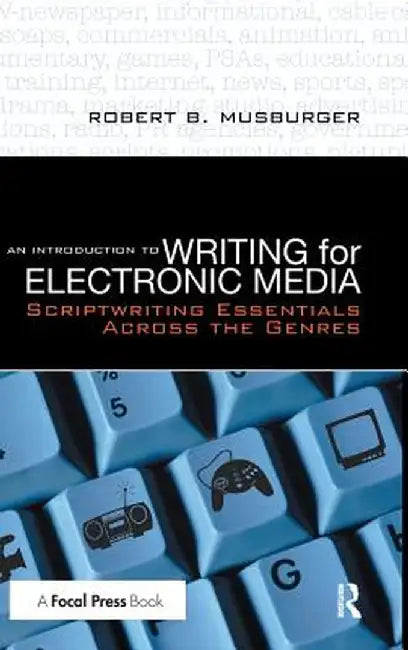An Introduction to Writing for Electronic Media: Scriptwriting Essentials Across the Genres by Robert B. Musburger PhD