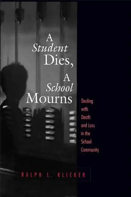 Student Dies, A School Mourns: Dealing With Death and Loss in the School Community by Ralph L. Klicker