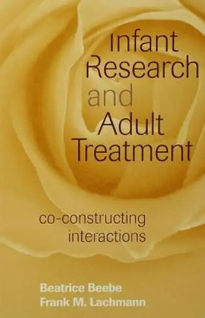 Infant Research and Adult Treatment: Co-constructing Interactions by Beatrice Beebe