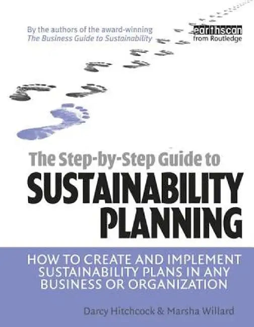 The Step-By-Step Guide to Sustainability Planning: How to Create and Implement Sustainability Plans in Any Business or Organization by Darcy Hitchcock