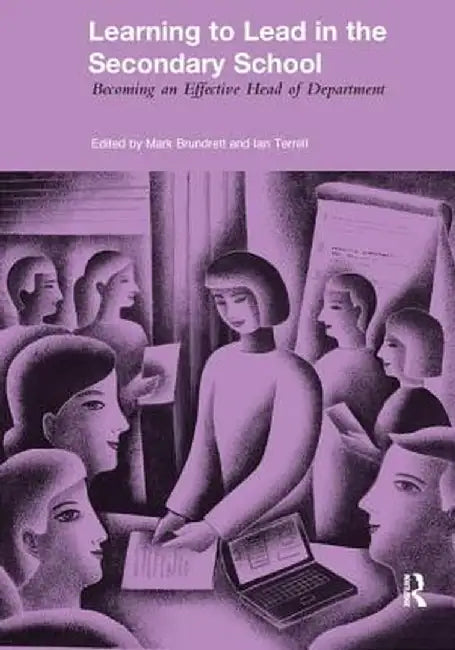 Learning to Lead in the Secondary School: Becoming an Effective Head of Department by Mark Brundrett