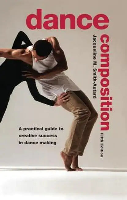 Dance Composition: A Practical Guide to Creative Success in Dance Making by Jacqueline Smith-Autard