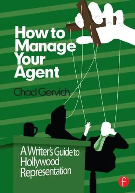How to Manage Your Agent: A Writer's Guide to Hollywood Representation by Chad Gervich