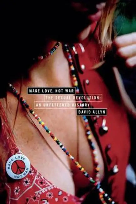 Make Love, Not War: The Sexual Revolution: An Unfettered History by David Allyn