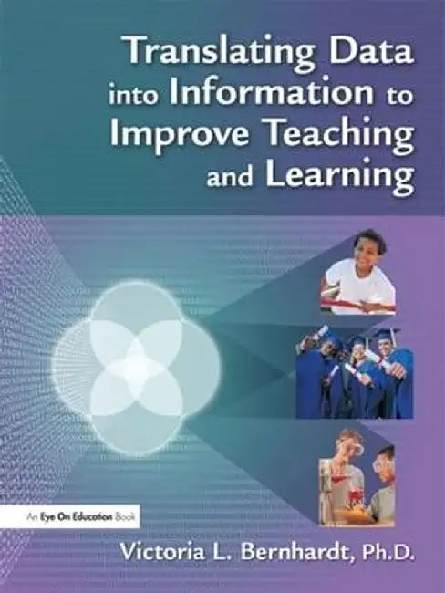 Translating Data Into Information to Improve Teaching and Learning by Victoria Bernhardt
