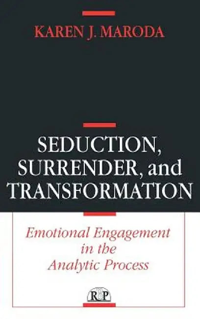 Seduction, Surrender, and Transformation: Emotional Engagement in the Analytic Process by Karen J. Maroda