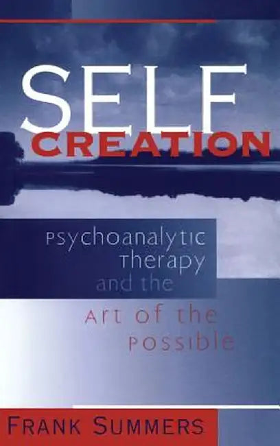 Self Creation: Psychoanalytic Therapy and the Art of the Possible by Frank Summers