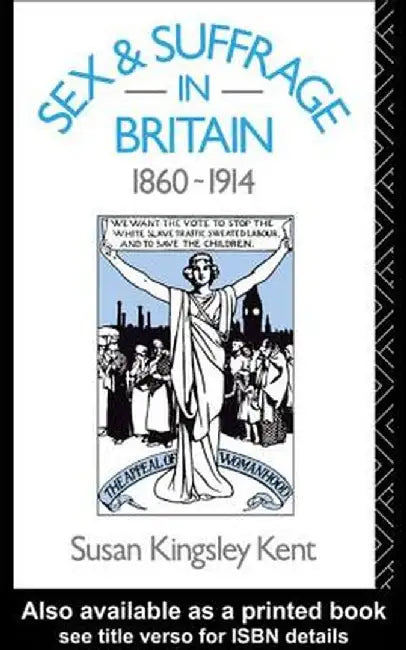 Sex and Suffrage in Britain 1860-1914 by Susan Kingsley Kent