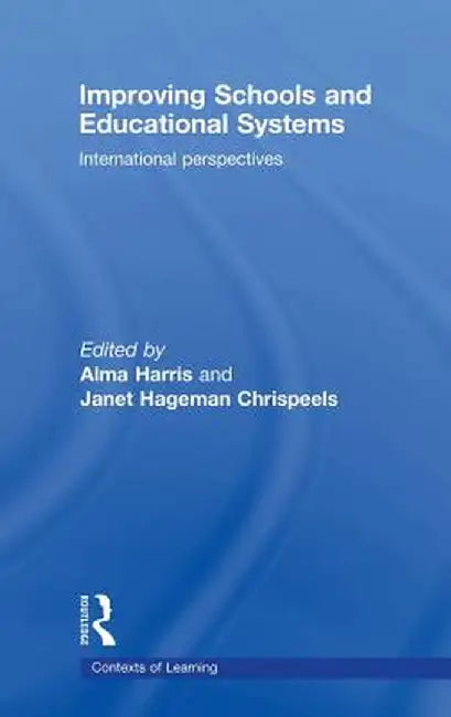 Improving Schools and Educational Systems: International Perspectives by Alma Harris