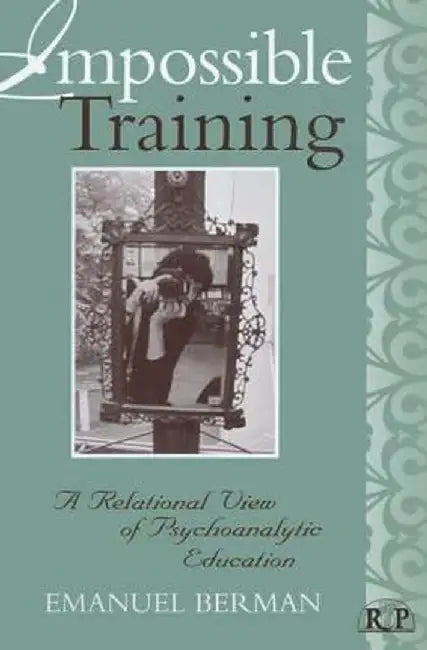 Impossible Training: A Relational View of Psychoanalytic Education by Emanuel Berman