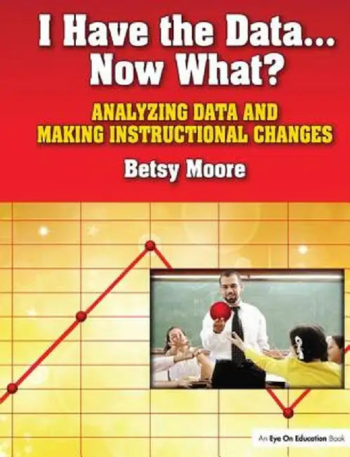I Have the Data...Now What?: Analyzing Data and Making Instructional Changes by Betsy Moore