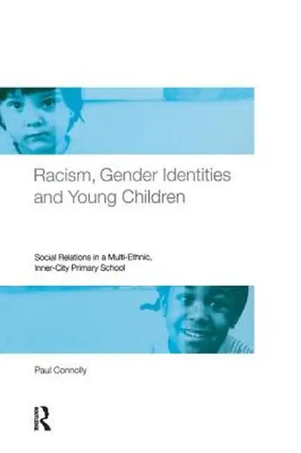 Racism, Gender Identities and Young Children: Social Relations in a Multi-Ethnic, Inner City Primary School by Paul Connolly