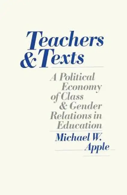 Teachers and Texts: A Political Economy of Class and Gender Relations in Education by Michael Apple