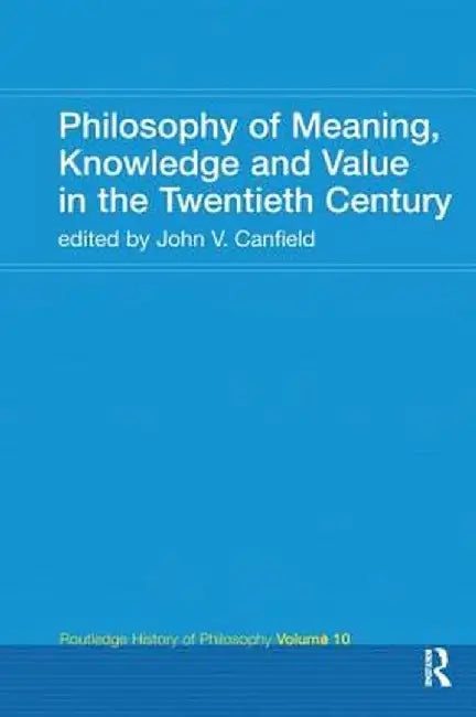 Philosophy of Meaning, Knowledge and Value in the Twentieth Century: Routledge History of Philosophy Volume 10 by John V. Canfield