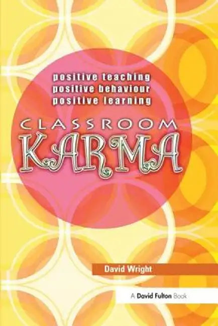 Classroom Karma: Positive Teaching, Positive Behaviour, Positive Learning by David Wright