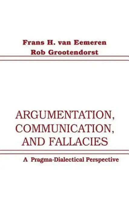 Argumentation, Communication, and Fallacies: A Pragma-dialectical Perspective by Frans H. van Eemeren