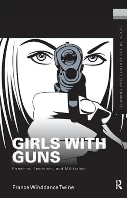 Girls with Guns: Firearms, Feminism, and Militarism by France Winddance Twine