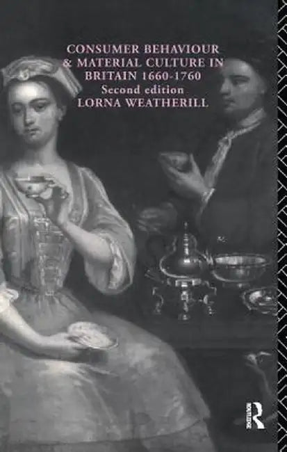 Consumer Behaviour and Material Culture in Britain, 1660-1760 by Lorna Weatherill