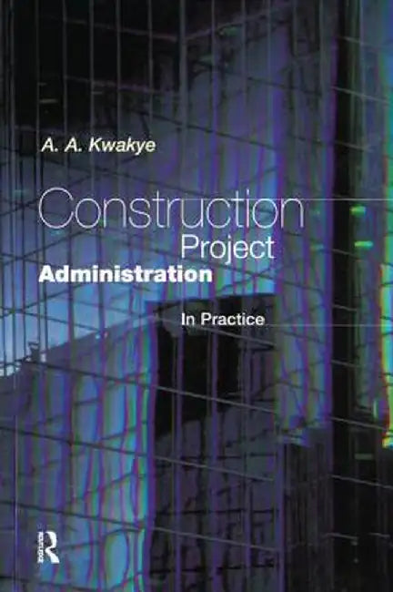 Construction Project Administration in Practice by A.A Kwakye