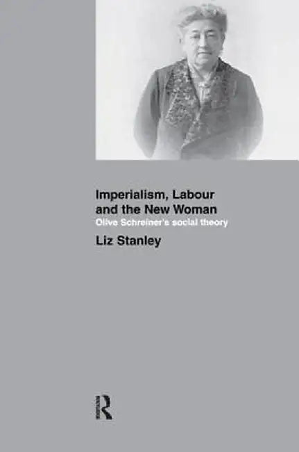 Imperialism, Labour and the New Woman: Olive Schreiner's Social Theory by Liz Stanley