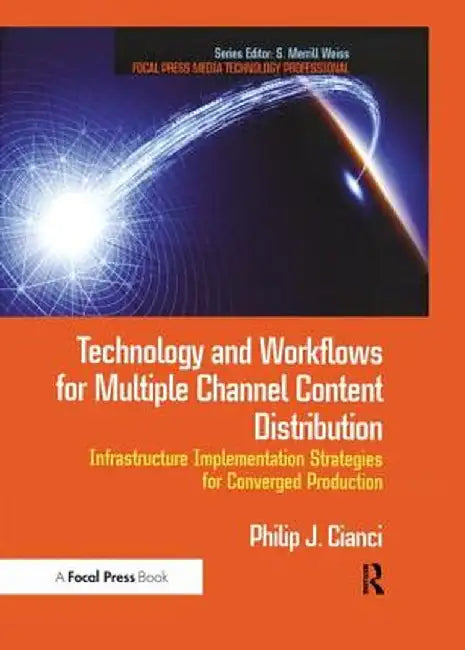 Technology and Workflows for Multiple Channel Content Distribution: Infrastructure Implementation Strategies for Converged Production by Philip Cianci