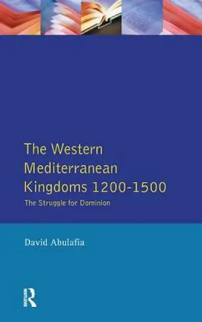 The Western Mediterranean Kingdoms: The Struggle for Dominion, 1200-1500 by David S H Abulafia