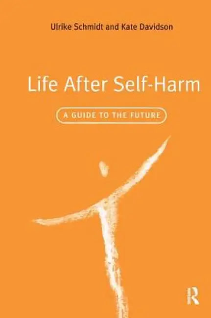 Life After Self-Harm: A Guide to the Future by Ulrike Schmidt