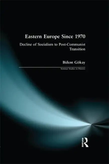 Eastern Europe Since 1970: Decline of Socialism to Post-Communist Transition by Bulent Gokay