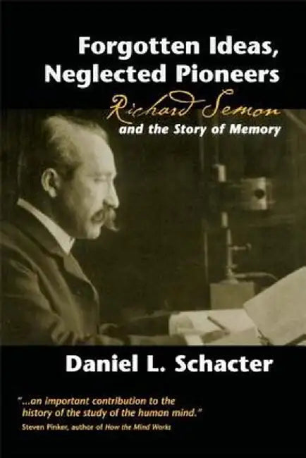 Forgotten Ideas, Neglected Pioneers: Richard Semon and the Story of Memory by Daniel L. Schacter