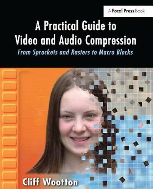 A Practical Guide to Video and Audio Compression: From Sprockets and Rasters to Macro Blocks by Cliff Wootton