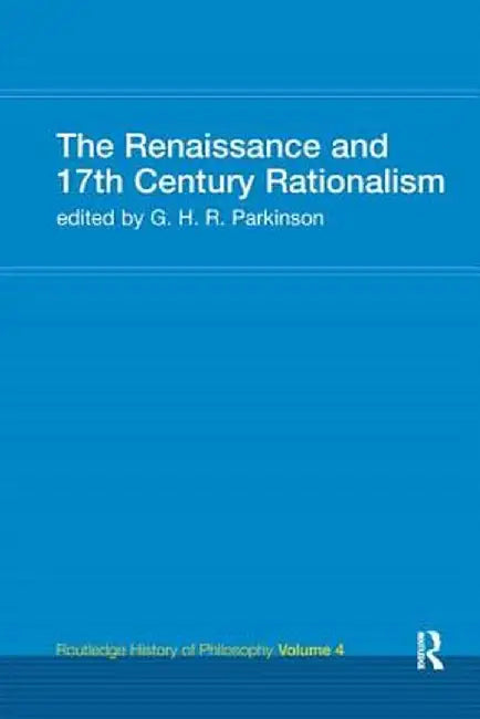 The Renaissance and 17th Century Rationalism: Routledge History of Philosophy Volume 4 by Prof G H R Park