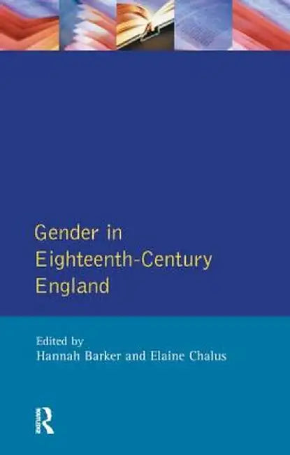 Gender in Eighteenth-Century England: Roles, Representations and Responsibilities by Hannah Barker