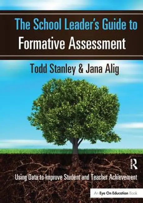 The School Leader's Guide to Formative Assessment: Using Data to Improve Student and Teacher Achievement by Todd Stanley