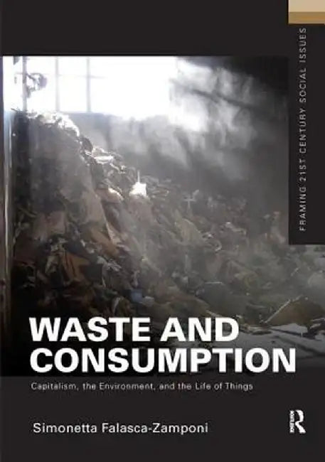 Waste and Consumption: Capitalism, the Environment, and the Life of Things by Simonett Falasca-Zamponi