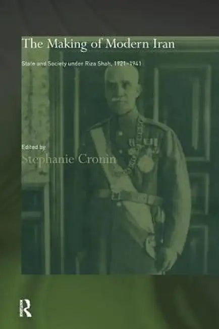 The Making of Modern Iran: State and Society Under Riza Shah, 1921-1941 by Dr Stephanie Cronin