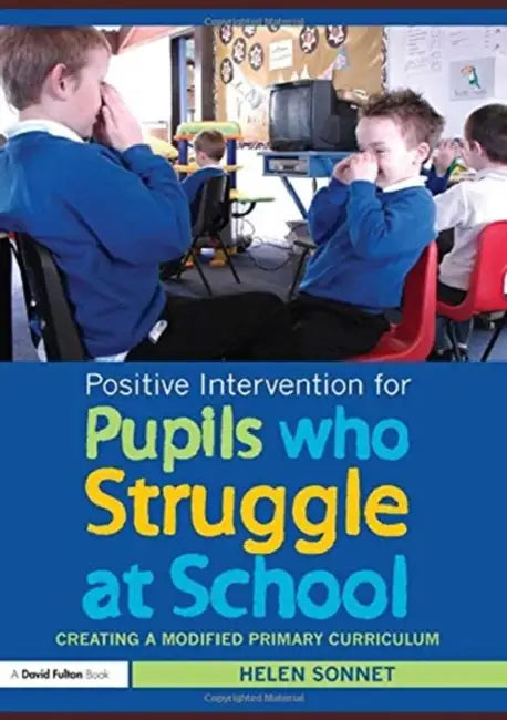 Positive Intervention for Pupils Who Struggle at School: Creating a Modified Primary Curriculum by Helen Sonnet