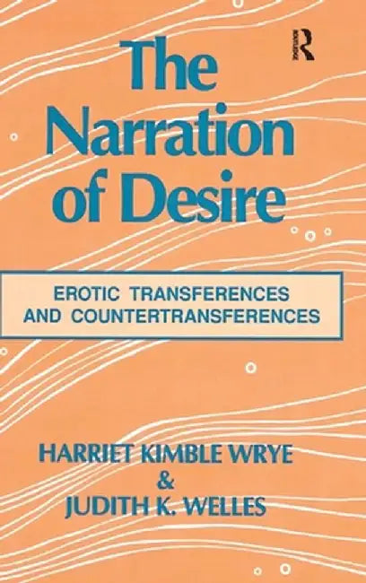The Narration of Desire: Erotic Transferences and Countertransferences by Harriet K. Wrye